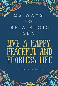 25 Way To Be A Stoic And Live A Happy, Peaceful and Fearless Life
